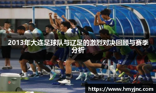 2013年大连足球队与辽足的激烈对决回顾与赛季分析