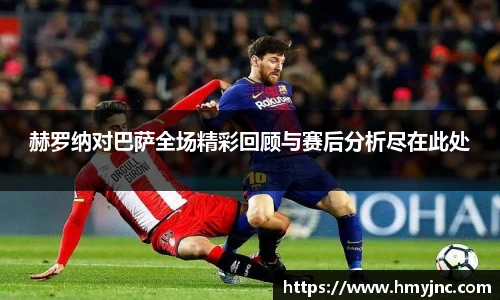 赫罗纳对巴萨全场精彩回顾与赛后分析尽在此处