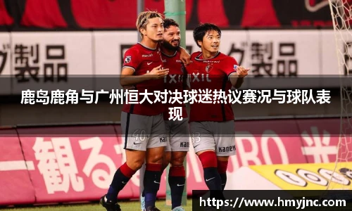 鹿岛鹿角与广州恒大对决球迷热议赛况与球队表现